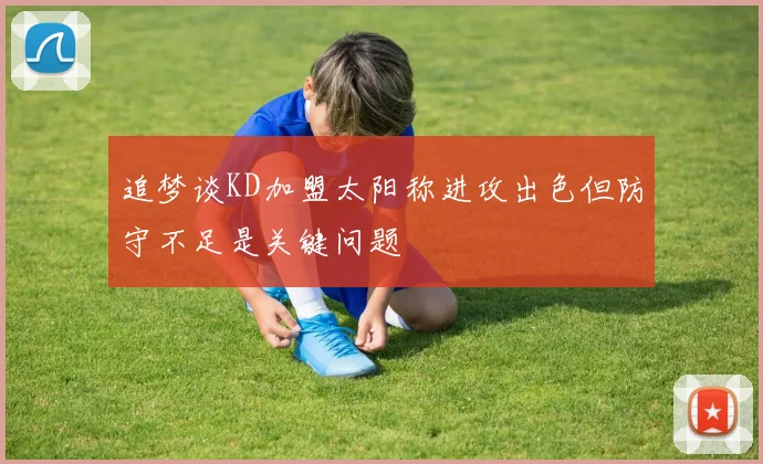 追梦谈KD加盟太阳称进攻出色但防守不足是关键问题