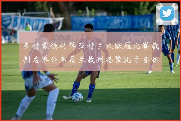 多特蒙德对阵亚特兰大欧冠比赛裁判名单公布荷兰裁判格聚比于克执法