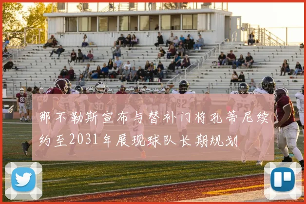 那不勒斯宣布与替补门将孔蒂尼续约至2031年展现球队长期规划