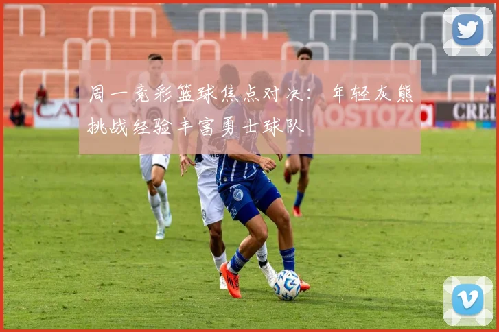 周一竞彩篮球焦点对决：年轻灰熊挑战经验丰富勇士球队