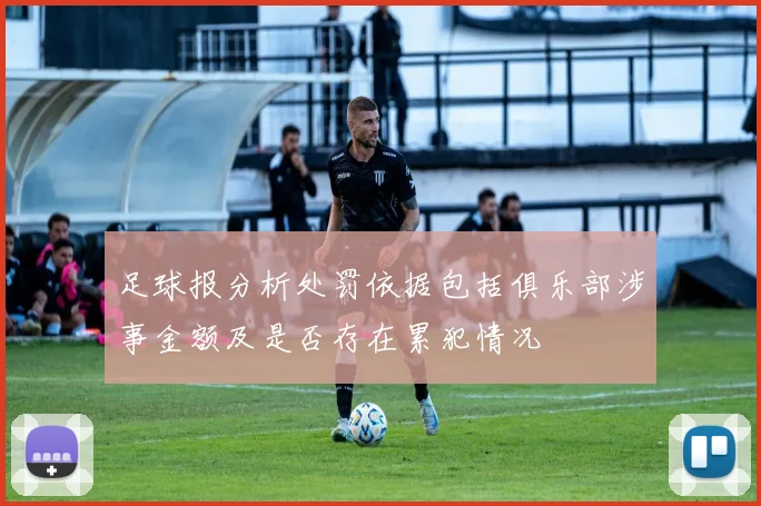 足球报分析处罚依据包括俱乐部涉事金额及是否存在累犯情况