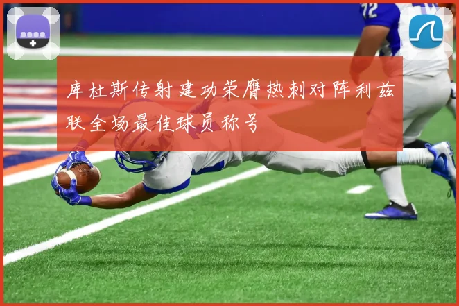 库杜斯传射建功荣膺热刺对阵利兹联全场最佳球员称号