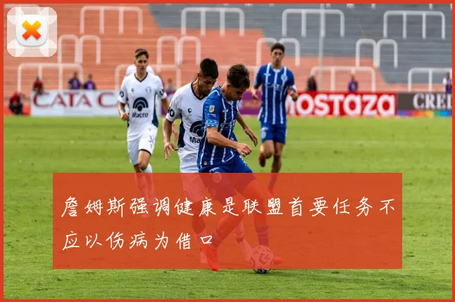 詹姆斯强调健康是联盟首要任务不应以伤病为借口
