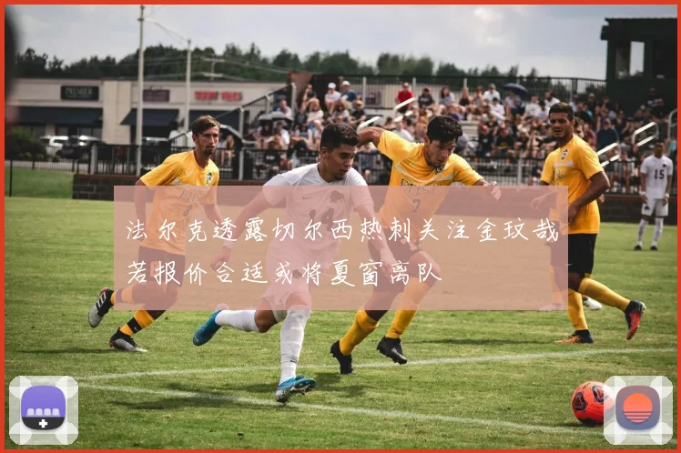 法尔克透露切尔西热刺关注金玟哉若报价合适或将夏窗离队
