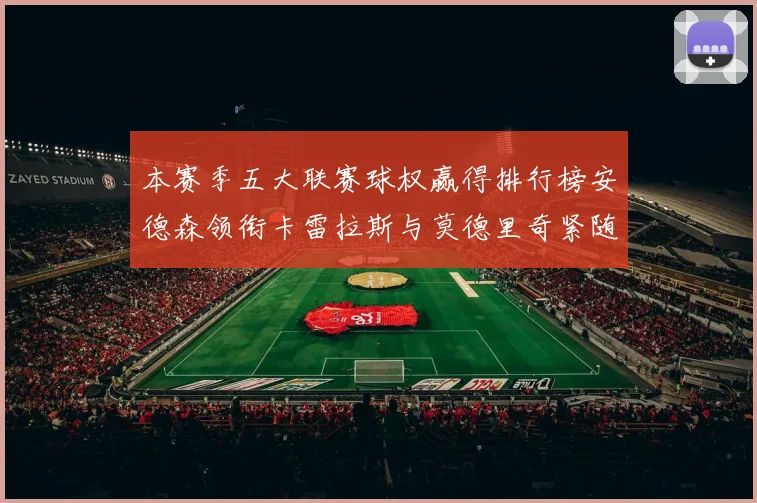 本赛季五大联赛球权赢得排行榜安德森领衔卡雷拉斯与莫德里奇紧随其后