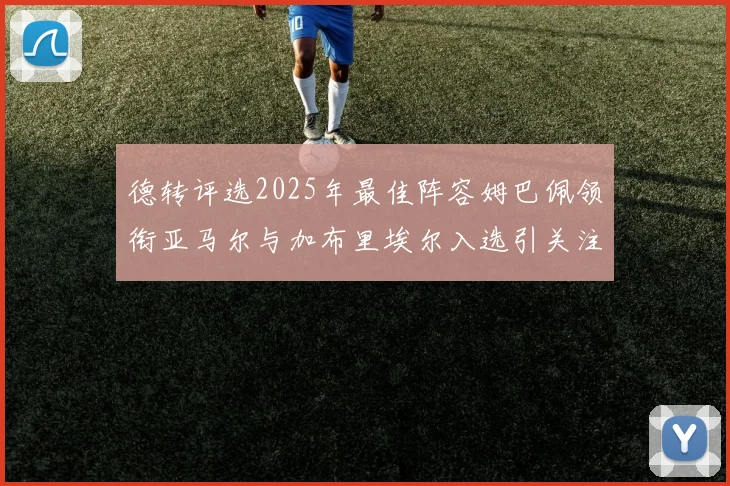 德转评选2025年最佳阵容姆巴佩领衔亚马尔与加布里埃尔入选引关注
