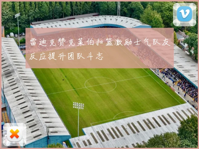 雷迪克赞克莱伯扣篮激励士气队友反应提升团队斗志