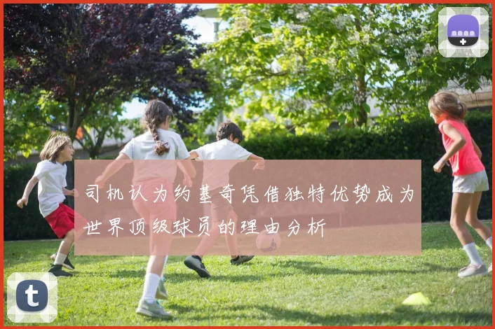 司机认为约基奇凭借独特优势成为世界顶级球员的理由分析