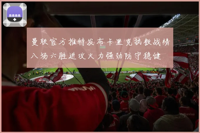 曼联官方推特发布卡里克执教战绩八场六胜进攻火力强劲防守稳健