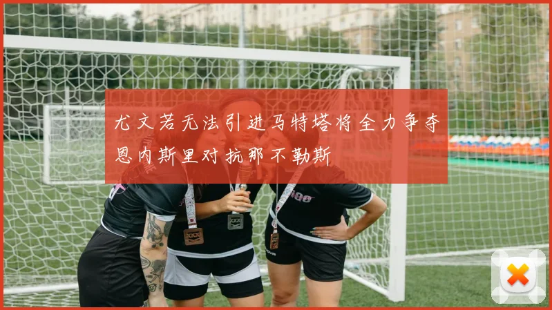 尤文若无法引进马特塔将全力争夺恩内斯里对抗那不勒斯
