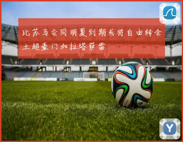 比苏马合同明夏到期或将自由转会土超豪门加拉塔萨雷